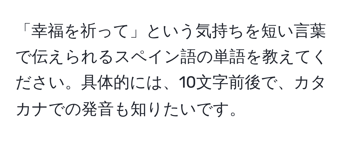 「幸福を祈って」という気持ちを短い言葉で伝えられるスペイン語の単語を教えてください。具体的には、10文字前後で、カタカナでの発音も知りたいです。