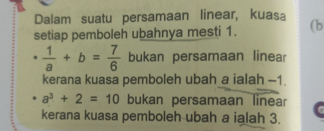 Dalam suatu persamaan linear, kuasa
setiap pemboleh ubahnya mesti 1.
(b
 1/a +b= 7/6  bukan persamaan linear
kerana kuasa pemboleh ubah a ialah -1.
a^3+2=10 bukan persamaan linear
kerana kuasa pemboleh ubah a ialah 3.