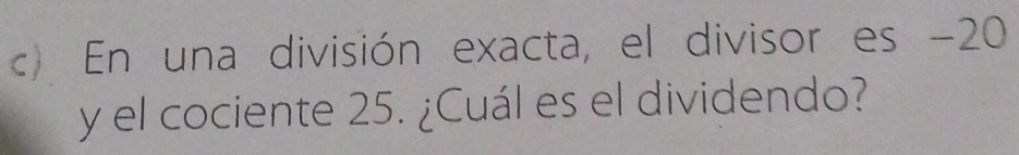 En una división exacta, el divisor es -20
y el cociente 25. ¿Cuál es el dividendo?