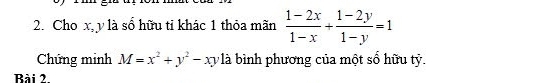 Cho x, y là số hữu tỉ khác 1 thỏa mãn  (1-2x)/1-x + (1-2y)/1-y =1
Chứng minh M=x^2+y^2-xy là bình phương của một số hữu tỷ.
Bài 2