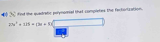 Find the quadratic polynomial that completes the factorization.
27s^3+125=(3s+5)(□ )