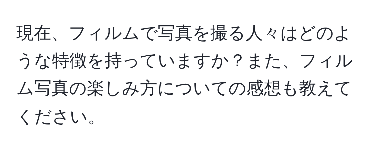 現在、フィルムで写真を撮る人々はどのような特徴を持っていますか？また、フィルム写真の楽しみ方についての感想も教えてください。