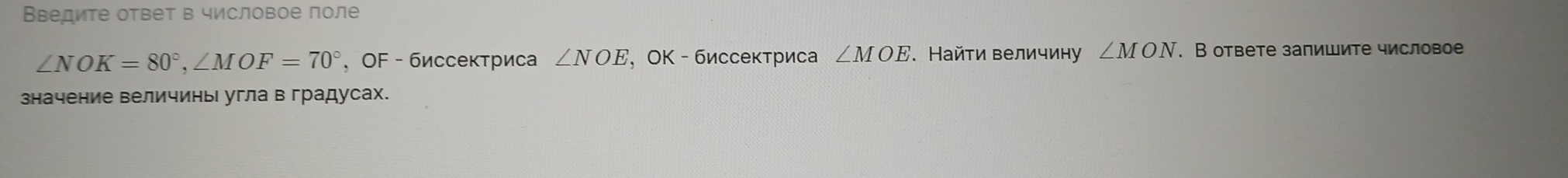 Введите ответ в числовое поле
∠ NOK=80°, ∠ MOF=70° ， OF - биссектриса ∠ NOE , OΚ - биссектриса ∠ MOE. Найτи величиη ∠ MON. В ответе запишите числовое 
значение величинь угла в градусах.