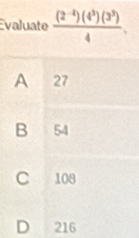 valuate  ((2^(-4))(4^3)(3^3))/4 .
A 27
B 54
C 108
D 216