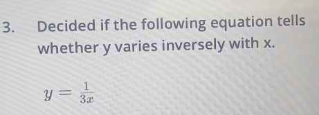 Decided if the following equation tells 
whether y varies inversely with x.
y= 1/3x 