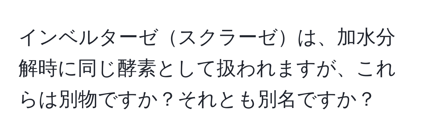 インベルターゼスクラーゼは、加水分解時に同じ酵素として扱われますが、これらは別物ですか？それとも別名ですか？