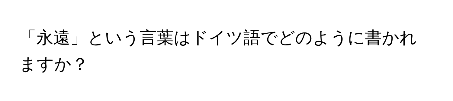 「永遠」という言葉はドイツ語でどのように書かれますか？