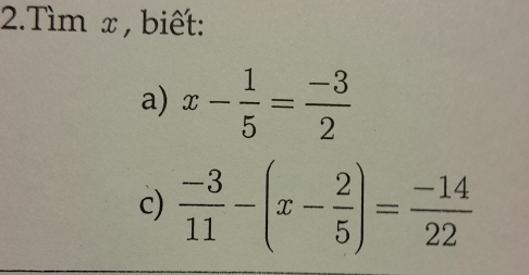 Tìm x , biết: 
a) x- 1/5 = (-3)/2 
c)  (-3)/11 -(x- 2/5 )= (-14)/22 