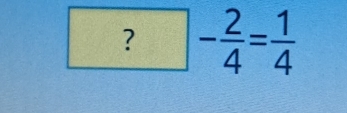 ?- 2/4 = 1/4 