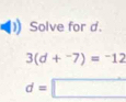 Solve for d.
3(d+^-7)=^-12
d=□