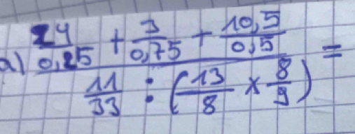 al frac  24/0.25 + 3/0.75 + (10.5)/0.15  41/33 :( 13/8 *  8/9 )=