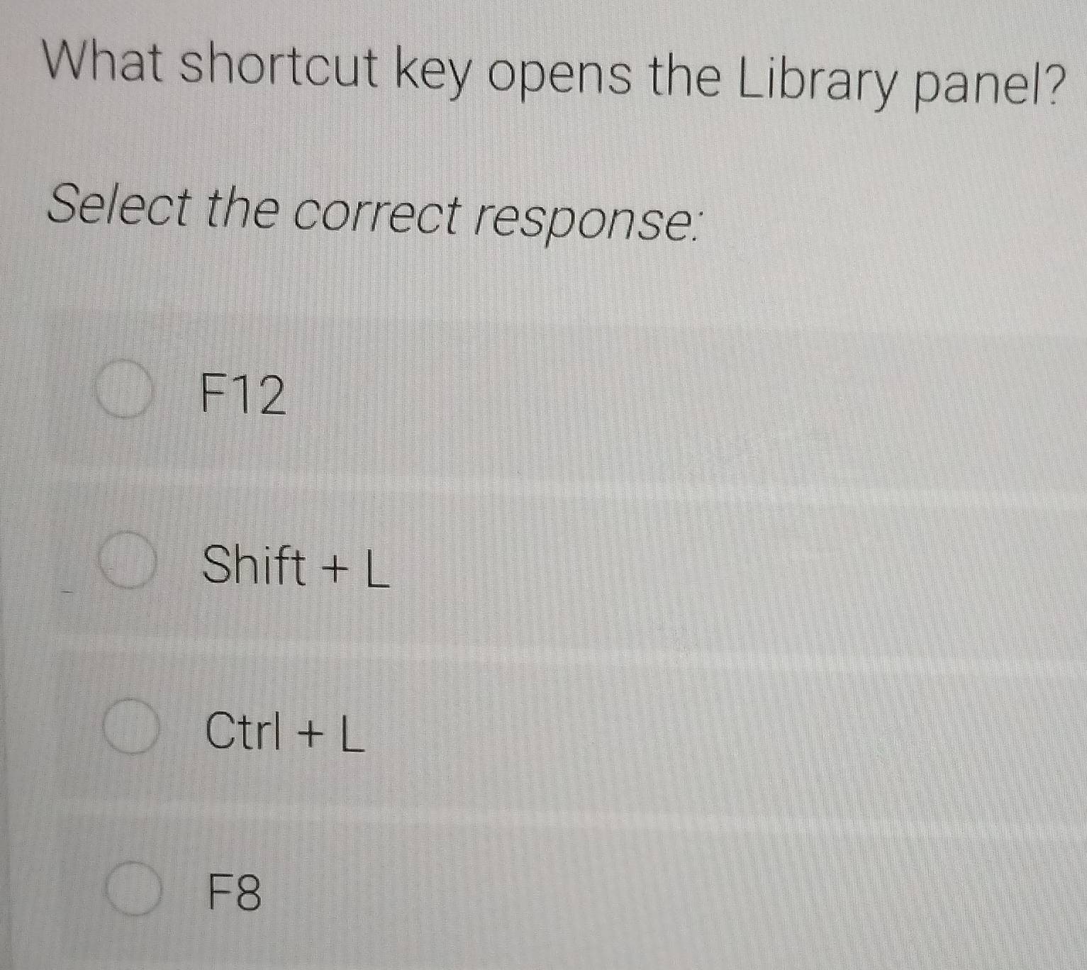 What shortcut key opens the Library panel?
Select the correct response:
F12
Shift + L
Ctrl + L
F8