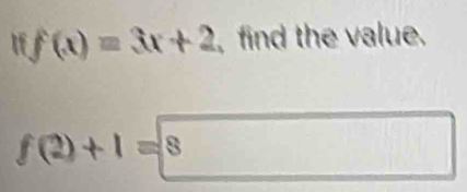 If f(x)=3x+2 , find the value.
f(2)+1=8