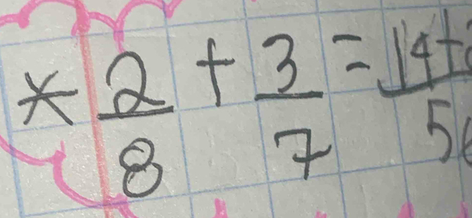 * 2/8 + 3/7 = (14+1)/5 