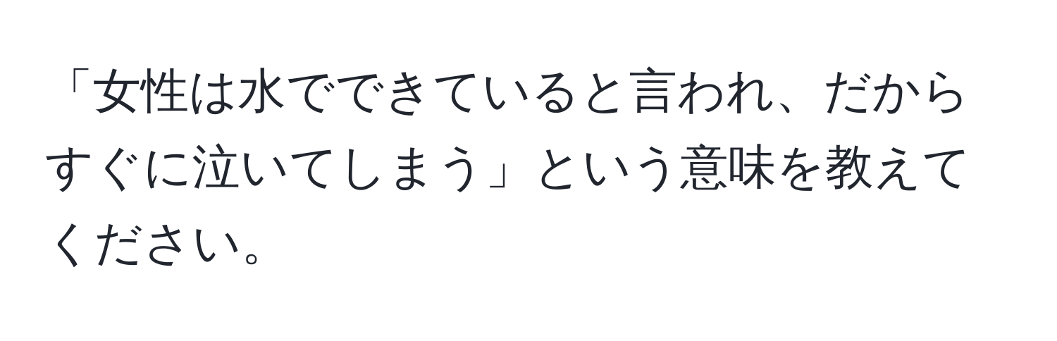 「女性は水でできていると言われ、だからすぐに泣いてしまう」という意味を教えてください。