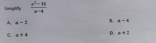 Simplify  (a^2-16)/a-4 
A. a-2
B. a-4
C. a+4 D. a/ 2