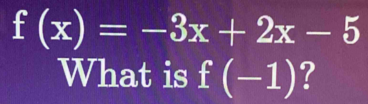 f(x)=-3x+2x-5
What is f(-1) ?