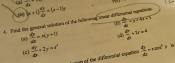 vector dx
y(0)
(5) (x+1) dy/dx =(x-1)y
(b)  dy/dx =y+4x+3
4. Find the general solution of the following linear differential equations 
(a)  dy/dx =x(y+1)
(d)  dr/dt +2r=4
(c)  dy/dx +2y=e^x
tion of the differential equation  dy/dx =xcos^2y is