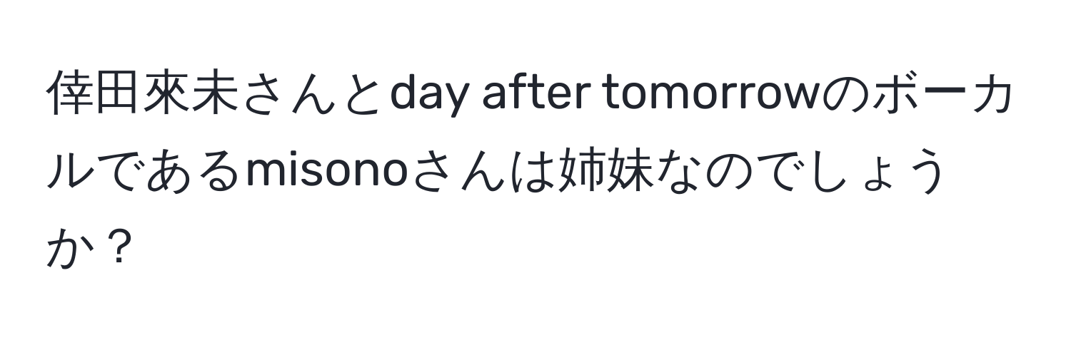 倖田來未さんとday after tomorrowのボーカルであるmisonoさんは姉妹なのでしょうか？