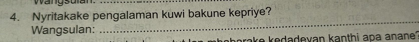 wangsulan. 
4. Nyritakake pengalaman kuwi bakune kepriye? 
Wangsulan: 
_ 
h e a e da devan kanthi apa anane?