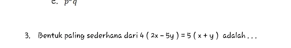 p-q
3. Bentuk paling sederhana dari 4(2x-5y)=5(x+y) adalah . . .