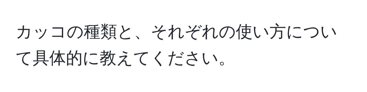 カッコの種類と、それぞれの使い方について具体的に教えてください。