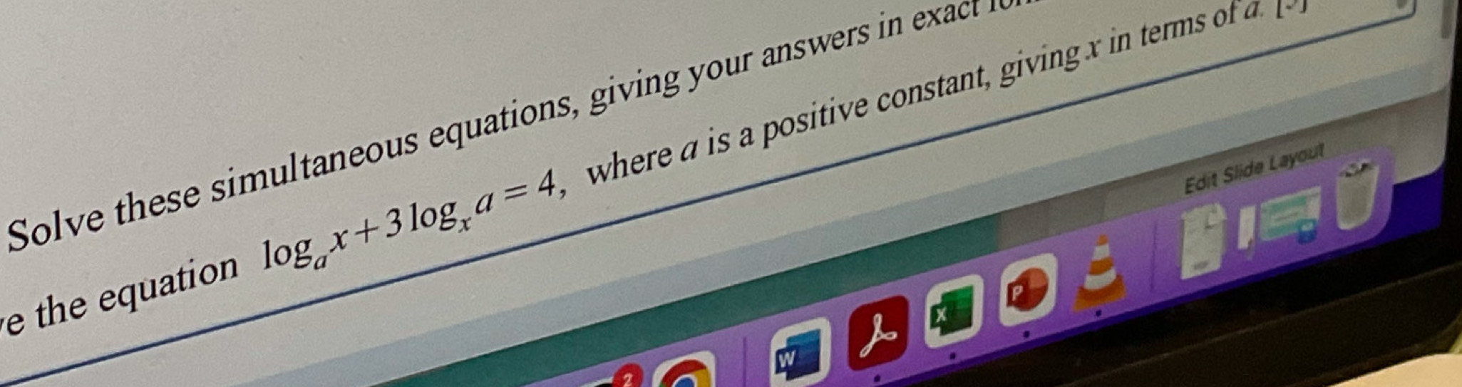 Solve the e si l e us equations gi in s r i xac 
e the quation log _ax+3log _xa=4 where a is a positive constant, giving x in terms of a 
Edit Slide Layout