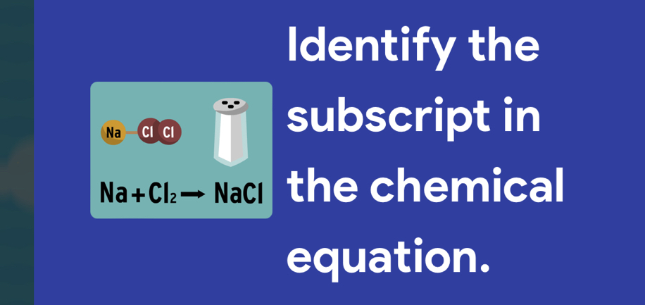 Identify the
Na — Cl Cl i1 subscript in
Na+Cl_2 Nach the chemical 
equation.