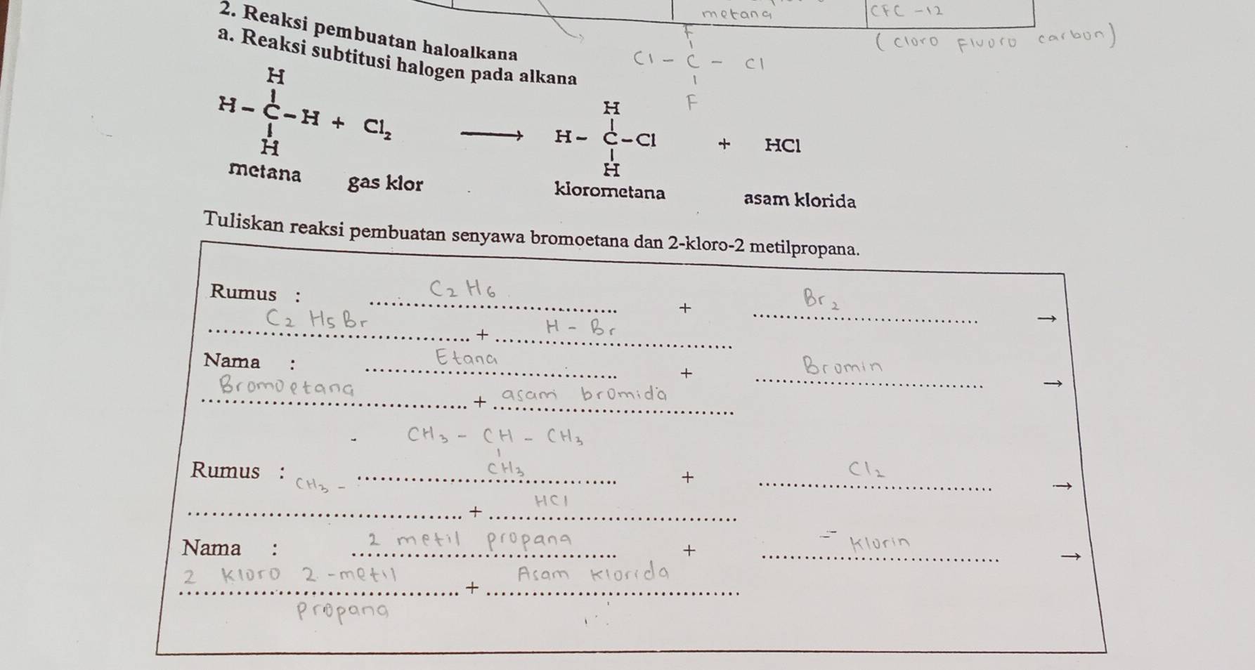 Reaksi pembuatan haloalkana 
a. Reaksi subtitusi halogen pada alkana
H-∈tlimits _H^(H-H+Cl_2)
H=∈tlimits _(_i)^H-Cl + HCl 
metana gas klor klorometana 
asam klorida 
Tuliskan reaksi pembuatan senyawa bromoetana dan 2-kloro - 2 metilpropana. 
Rumus :_ 
+ 
_ 
_ 
_+ 
_ 
Nama and 
+ 
_ 
_ 
_+
CH_3
Rumus :_ 
+ 
_ 
__x 
2 
Nama €: _+_ 
__+