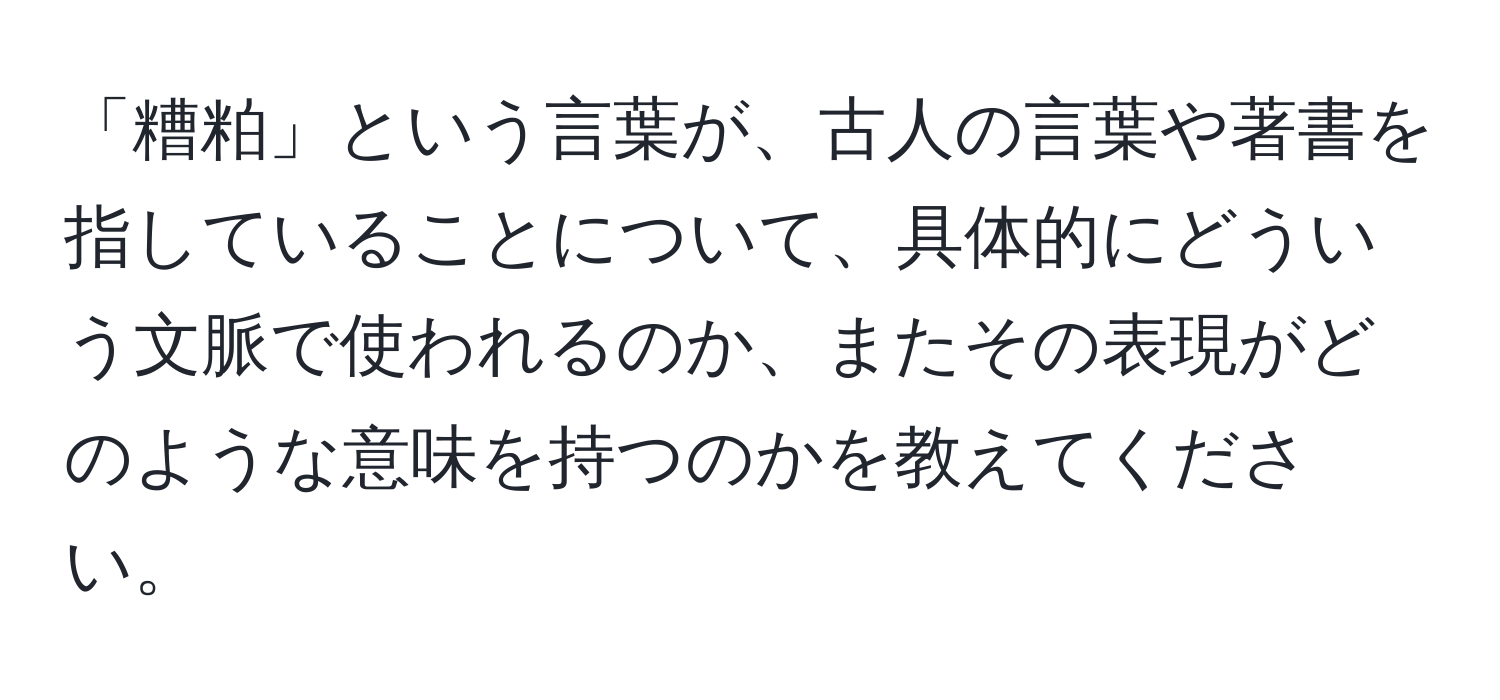 「糟粕」という言葉が、古人の言葉や著書を指していることについて、具体的にどういう文脈で使われるのか、またその表現がどのような意味を持つのかを教えてください。