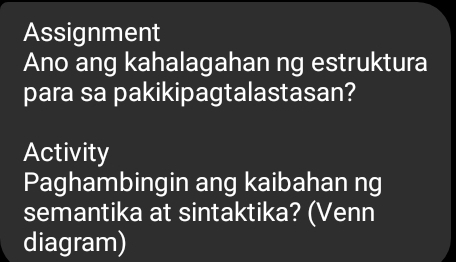 Assignment 
Ano ang kahalagahan ng estruktura 
para sa pakikipagtalastasan? 
Activity 
Paghambingin ang kaibahan ng 
semantika at sintaktika? (Venn 
diagram)