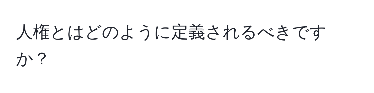 人権とはどのように定義されるべきですか？