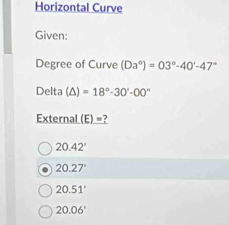 Horizontal Curve
Given:
Degree of Curve (Da°)=03°-40'-47''
Delta (△ )=18°-30'-OO''
External (E)= ?
20.42'
20.27'
20.51'
20.06'