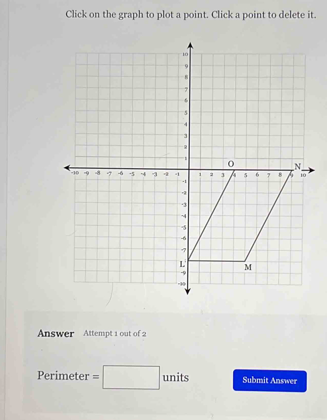 Click on the graph to plot a point. Click a point to delete it. 
Answer Attempt 1 out of 2
Perimeter =□ units Submit Answer