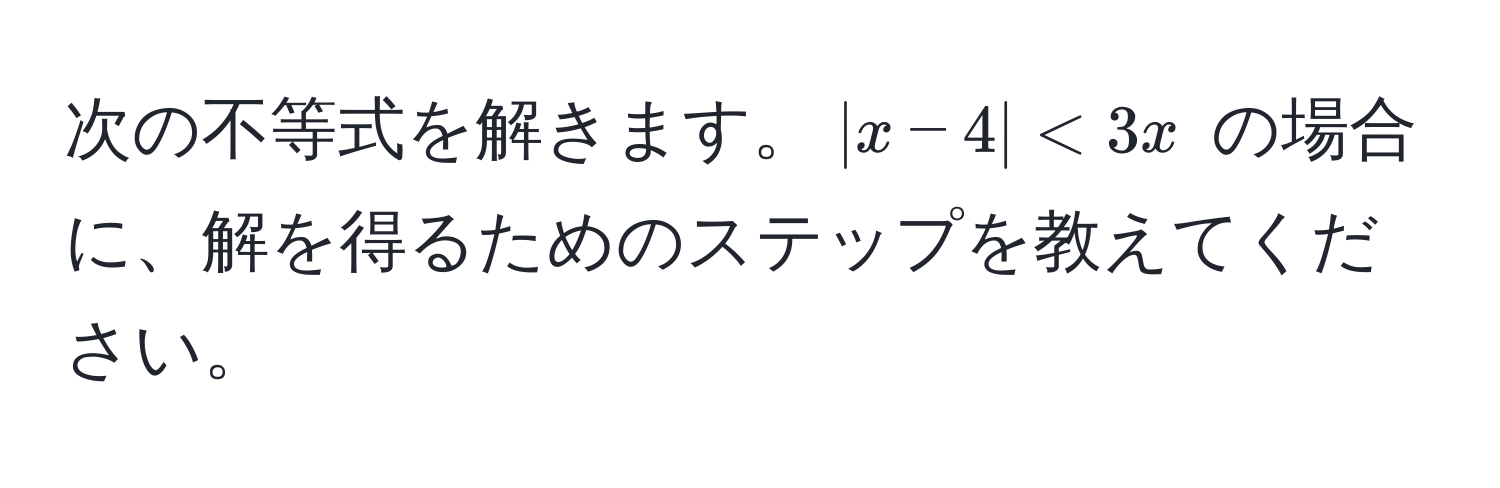 次の不等式を解きます。$|x - 4| < 3x$ の場合に、解を得るためのステップを教えてください。