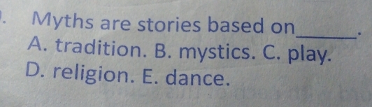 Myths are stories based on_ .
A. tradition. B. mystics. C. play.
D. religion. E. dance.