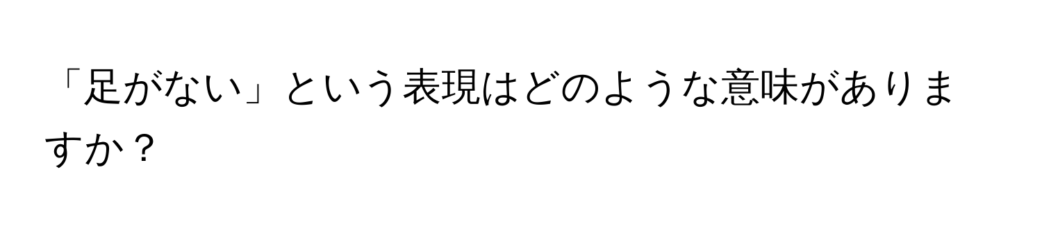 「足がない」という表現はどのような意味がありますか？