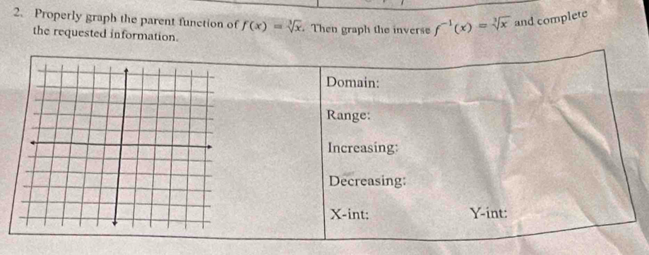 Properly graph the parent function of f(x)=sqrt[3](x). Then graph the inverse f^(-1)(x)=sqrt[3](x) and complete 
the requested information.