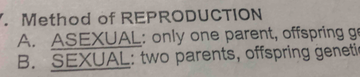 Method of REPRODUCTION
A. ASEXUAL: only one parent, offspring ge
B. SEXUAL: two parents, offspring genetic