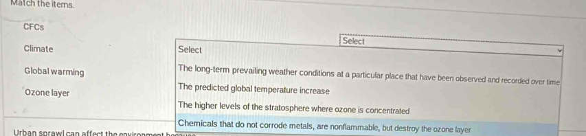 Match the items. 
CFCs 
Climate 
Global warming 
Ozone layer 
ayer 
Urban cprawl can affect the envrenmes