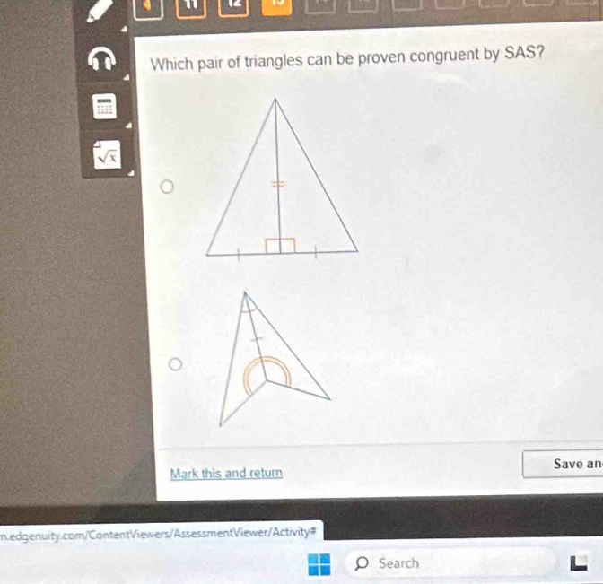 11 19 
Which pair of triangles can be proven congruent by SAS?
sqrt(x)
Save an 
Mark this and return 
m.edgenuity.com/ContentViewers/AssessmentViewer/Activity# 
Search