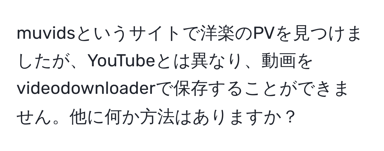 muvidsというサイトで洋楽のPVを見つけましたが、YouTubeとは異なり、動画をvideodownloaderで保存することができません。他に何か方法はありますか？