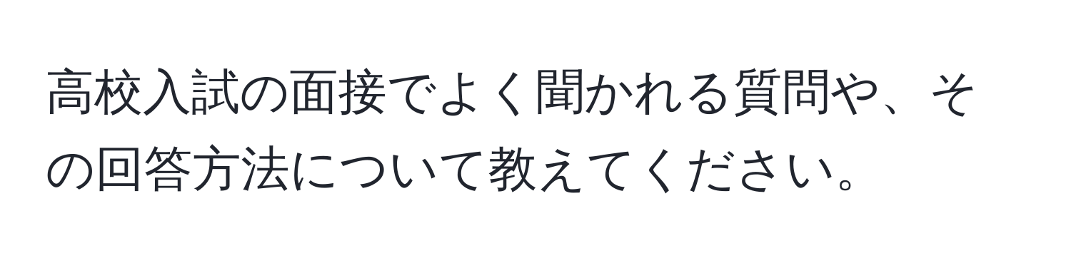 高校入試の面接でよく聞かれる質問や、その回答方法について教えてください。