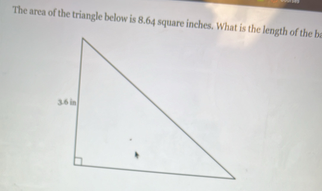 Solved: The area of the triangle below is 8.64 square inches. What is ...