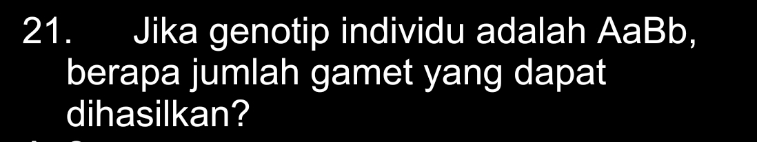 Jika genotip individu adalah AaBb, 
berapa jumlah gamet yang dapat 
dihasilkan?