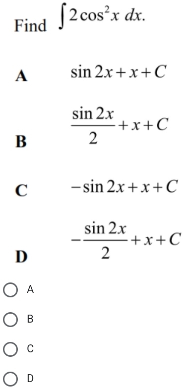 Find ∈t 2cos^2xdx.
A sin 2x+x+C
B  sin 2x/2 +x+C
C -sin 2x+x+C
D - sin 2x/2 +x+C
A
B
C
D