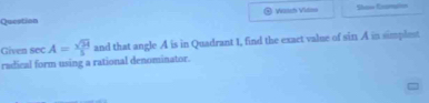 Question 
Given sec A= sqrt(24)/5  and that angle A is in Quadrant 1, find the exact value of sin A in simplest 
radical form using a rational denominator.