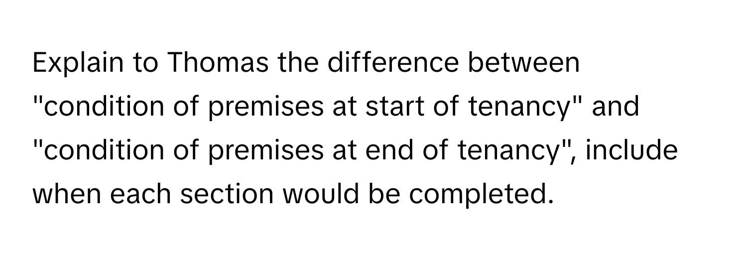 Explain to Thomas the difference between "condition of premises at start of tenancy" and "condition of premises at end of tenancy", include when each section would be completed.