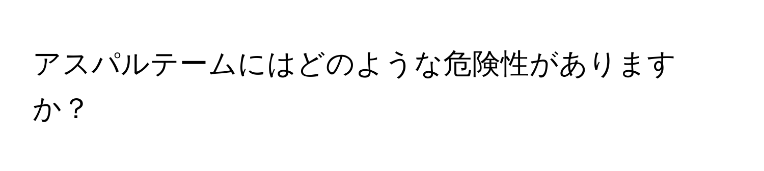 アスパルテームにはどのような危険性がありますか？