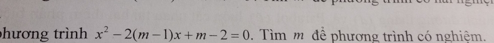 hương trình x^2-2(m-1)x+m-2=0. Tìm m để phương trình có nghiệm.